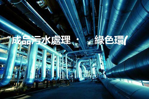 “成品污水處理，綠色環(huán)保新篇章”